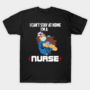 I cant stay at home Im a nurse nurse heroes gift T-Shirt